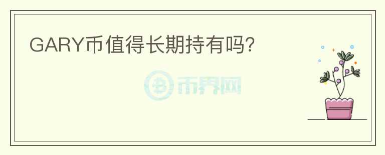 GARY幣值得長(zhǎng)期持有嗎？