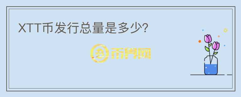 XTT幣發(fā)行總量是多少？