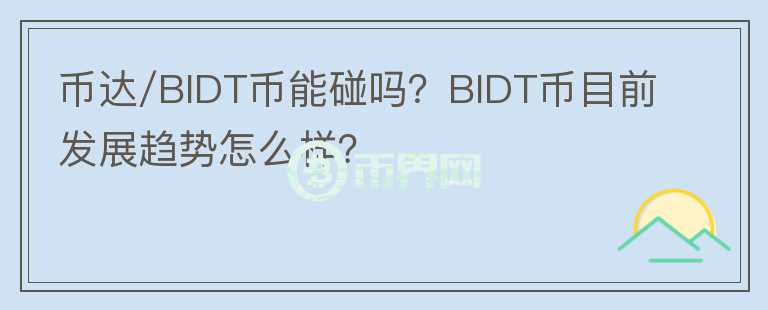 幣達(dá)/BIDT幣能碰嗎？BIDT幣目前發(fā)展趨勢(shì)怎么樣？