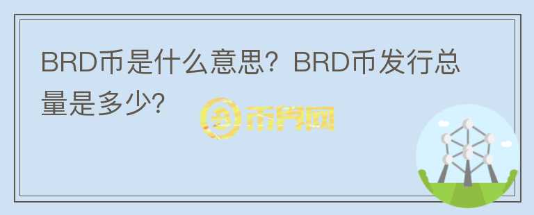 BRD幣是什么意思？BRD幣發(fā)行總量是多少？