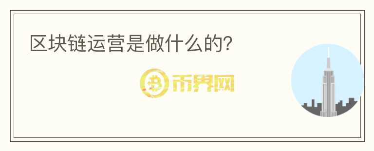 區(qū)塊鏈運營是做什么的？