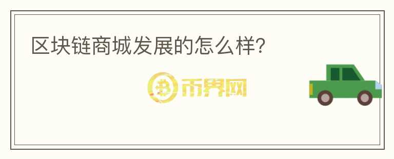 區(qū)塊鏈商城發(fā)展的怎么樣？