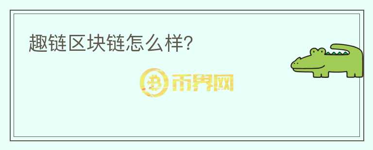 趣鏈區(qū)塊鏈怎么樣？