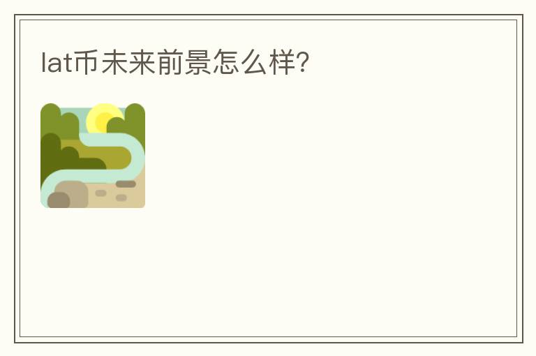 lat幣未來(lái)前景怎么樣？