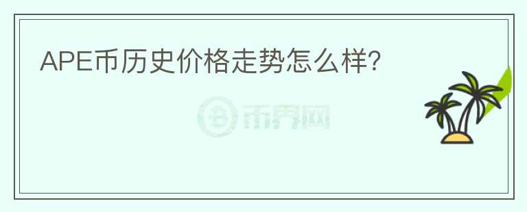 APE幣歷史價格走勢怎么樣？