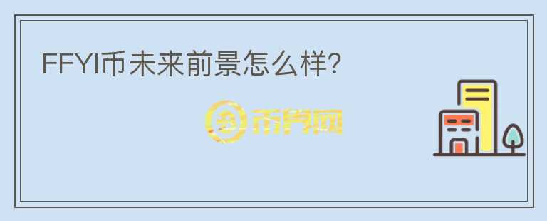 FFYI幣未來(lái)前景怎么樣？