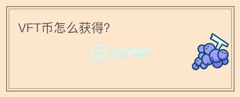 VFT幣怎么獲得？