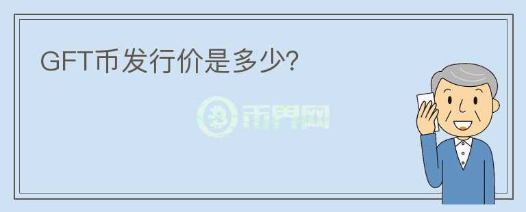 GFT幣發(fā)行價(jià)是多少？