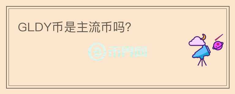 GLDY幣是主流幣嗎？