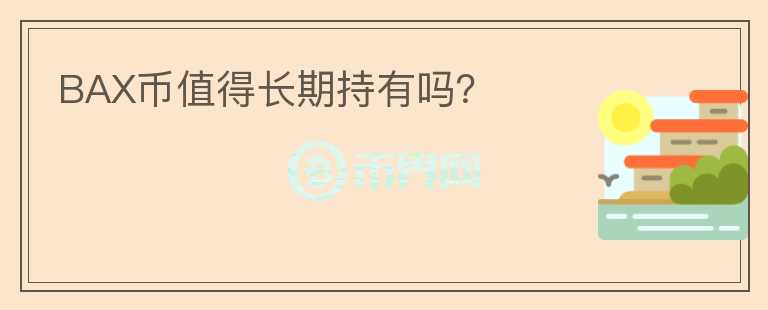 BAX幣值得長(zhǎng)期持有嗎？