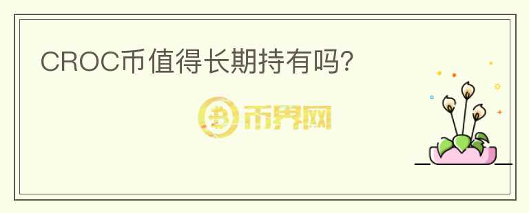 CROC幣值得長期持有嗎？