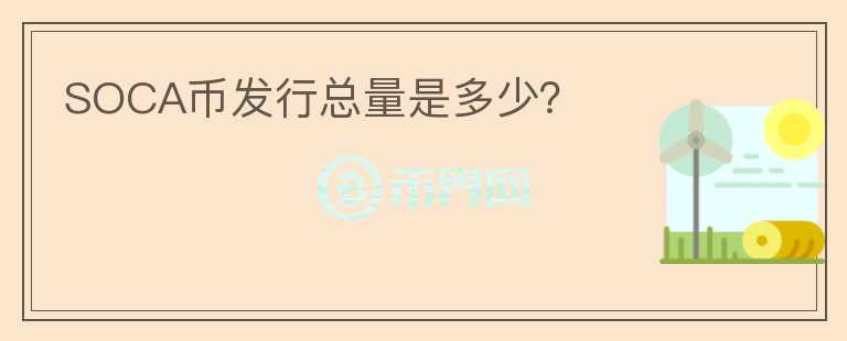 SOCA幣發(fā)行總量是多少？