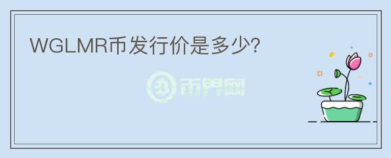 WGLMR幣發(fā)行價是多少？