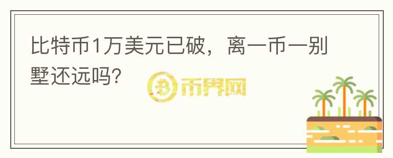 比特幣1萬美元已破，離一幣一別墅還遠(yuǎn)嗎？
