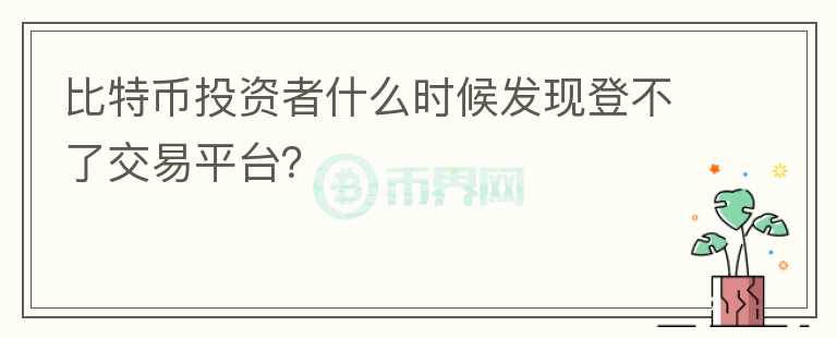 比特幣投資者什么時(shí)候發(fā)現(xiàn)登不了交易平臺(tái)？