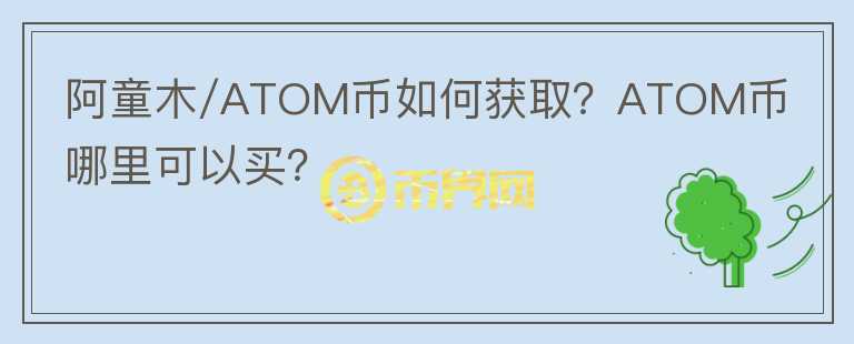 阿童木/ATOM幣如何獲?。緼TOM幣哪里可以買？