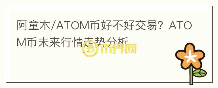 阿童木/ATOM幣好不好交易？ATOM幣未來行情走勢(shì)分析