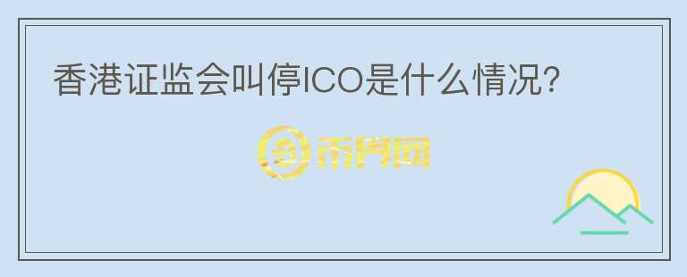 香港證監(jiān)會(huì)叫停ICO是什么情況？