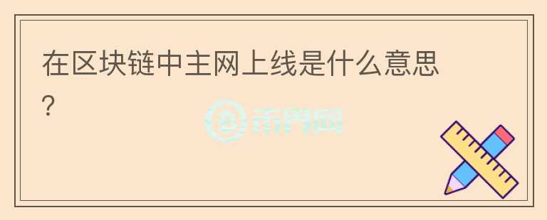 在區(qū)塊鏈中主網(wǎng)上線是什么意思？