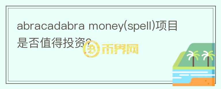 abracadabra money(spell)項(xiàng)目是否值得投資？