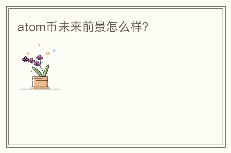 atom幣未來(lái)前景怎么樣？