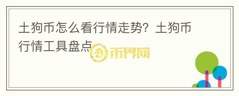 土狗幣怎么看行情走勢(shì)？土狗幣行情工具盤(pán)點(diǎn)