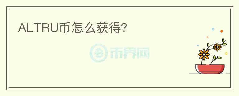 ALTRU幣怎么獲得？
