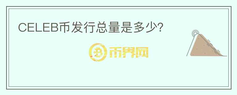 CELEB幣發(fā)行總量是多少？