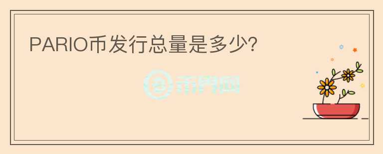 PARIO幣發(fā)行總量是多少？