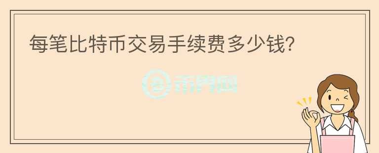 每筆比特幣交易手續(xù)費(fèi)多少錢(qián)？