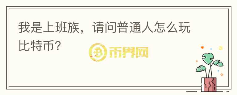 我是上班族，請問普通人怎么玩比特幣？
