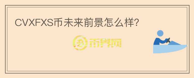 CVXFXS幣未來(lái)前景怎么樣？