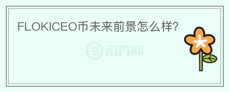 FLOKICEO幣未來(lái)前景怎么樣？