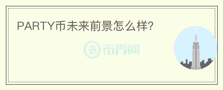 PARTY幣未來前景怎么樣？