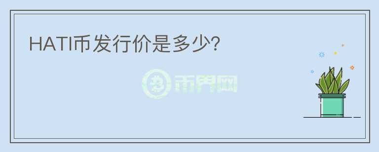 HATI幣發(fā)行價是多少？
