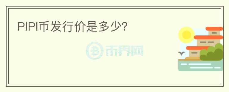 PIPI幣發(fā)行價是多少？