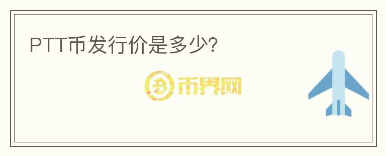 PTT幣發(fā)行價(jià)是多少？