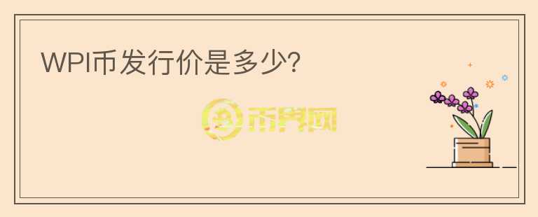 WPI幣發(fā)行價(jià)是多少？