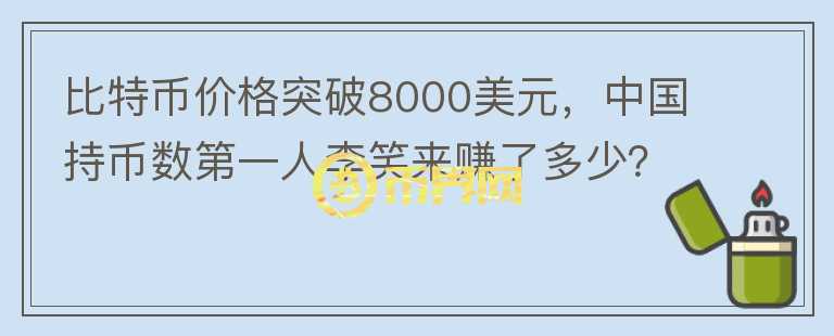比特幣價(jià)格突破8000美元，中國(guó)持幣數(shù)第一人李笑來(lái)賺了多少？