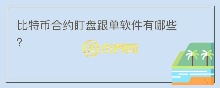 比特幣合約盯盤(pán)跟單軟件有哪些？