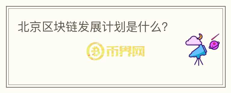 北京區(qū)塊鏈發(fā)展計劃是什么？