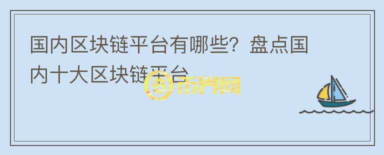 國內(nèi)區(qū)塊鏈平臺有哪些？盤點國內(nèi)十大區(qū)塊鏈平臺