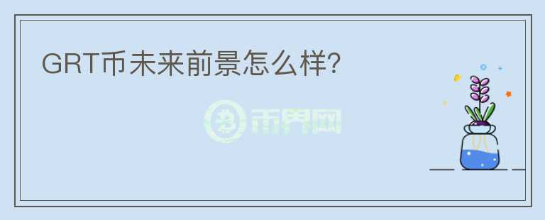 GRT幣未來前景怎么樣？