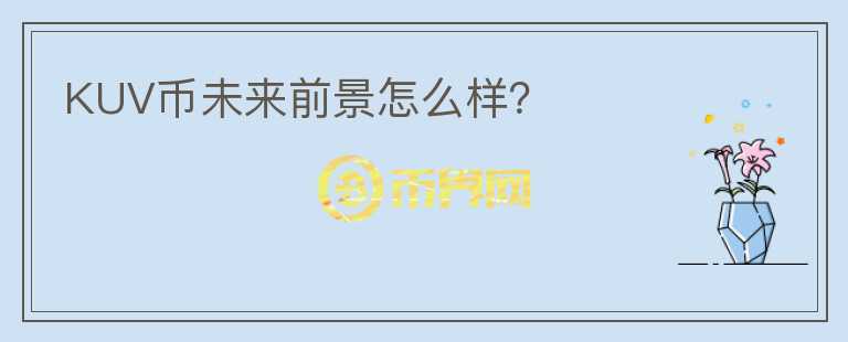 KUV幣未來前景怎么樣？