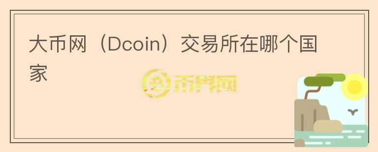 大幣網(wǎng)（Dcoin）交易所在哪個(gè)國(guó)家
