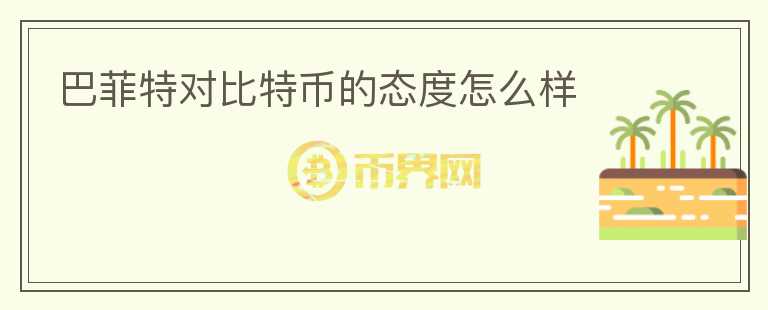 巴菲特對比特幣的態(tài)度怎么樣