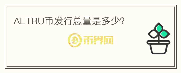 ALTRU幣發(fā)行總量是多少？