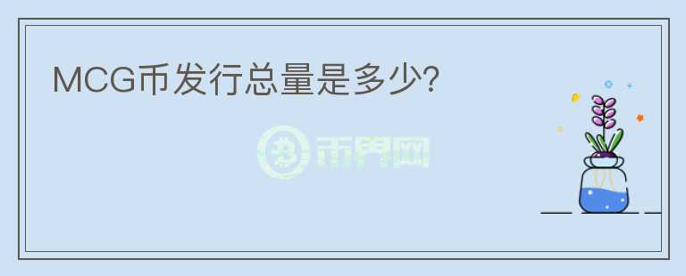 MCG幣發(fā)行總量是多少？