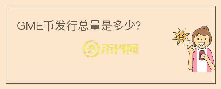 GME幣發(fā)行總量是多少？