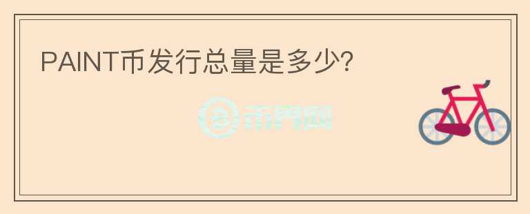PAINT幣發(fā)行總量是多少？